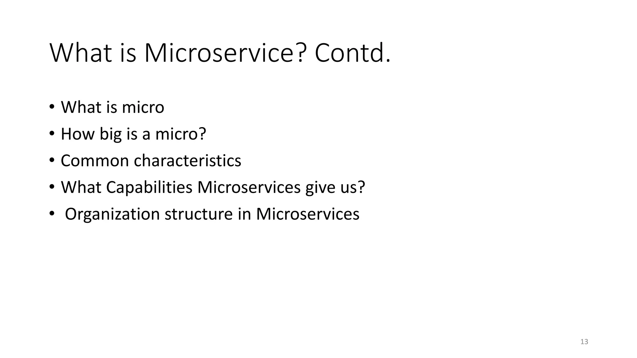 What is Microservice? Contd.
• What is micro
• How big is a micro?
• Common characteristics
• What Capabilities Microservices give us?
• Organization structure in Microservices
13
 