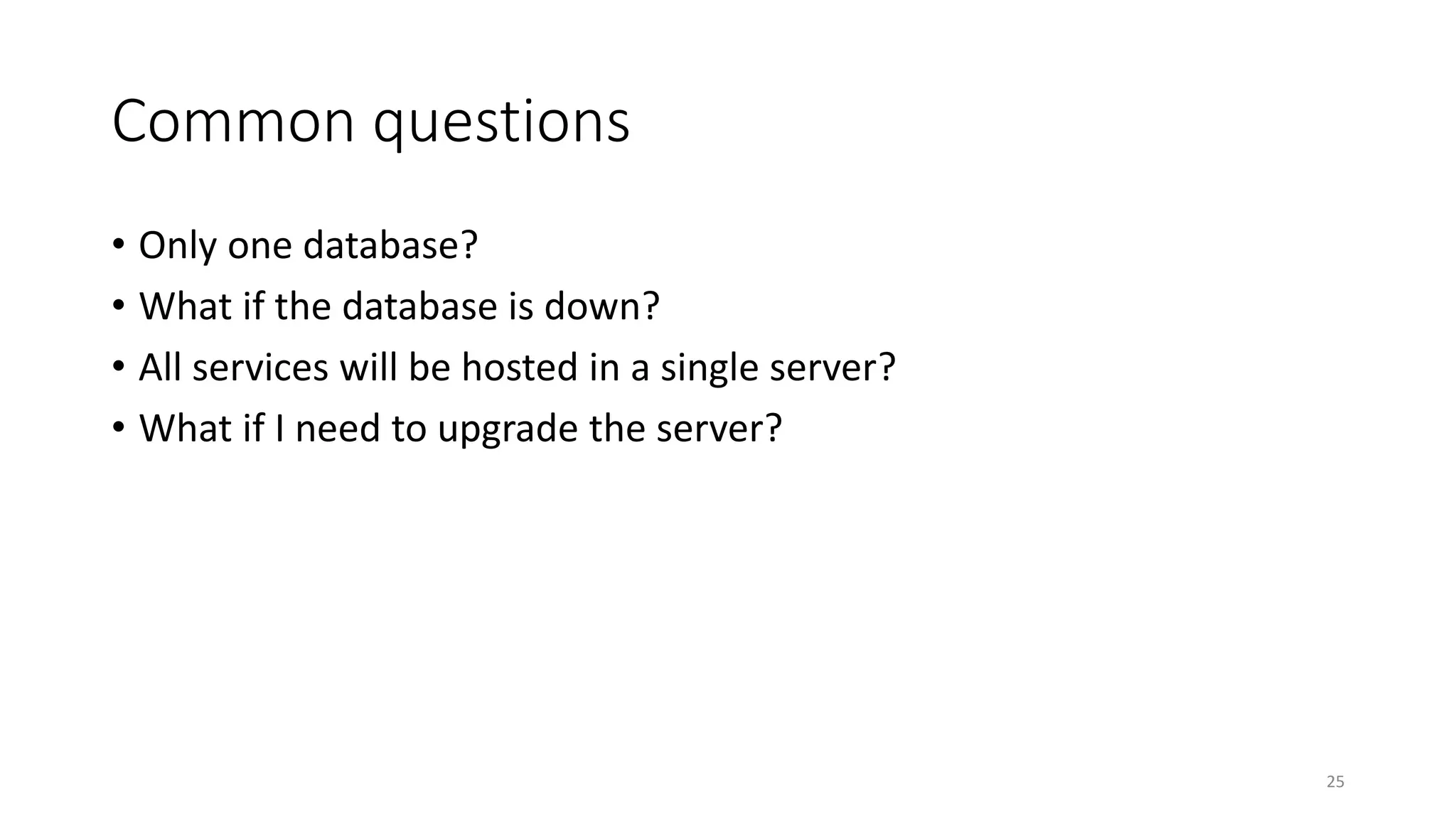 Common questions
• Only one database?
• What if the database is down?
• All services will be hosted in a single server?
• What if I need to upgrade the server?
25
 