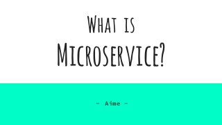 What is
Microservice?
- Aime -
 