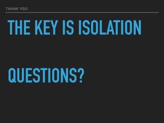 THANK YOU!
THE KEY IS ISOLATION
QUESTIONS?
 