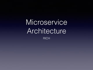 Microservice
Architecture
RICH
 