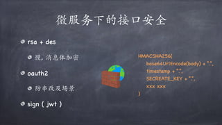 微服务下的接⼝安全
rsa + des
慢, 消息体加密
oauth2
防串改及场景
sign ( jwt )
HMACSHA256(
base64UrlEncode(body) + “.”,
timestamp + “.”,
SECREATE_KEY + “.”,
xxx xxx
)
 