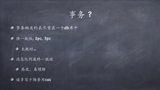 事务 ?
事务相关的表尽量在⼀个db库中
强⼀致性, 2pc, 3pc
太耗时…
消息队列最终⼀致性
⾼效，易理解
读多写少场景用cas
 