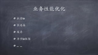 业务性能优化
批量io
长连接
缓存
异步io框架
… …
 