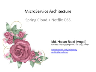 MicroServiceArchitecture
Spring Cloud + Netflix OSS
Md. Hasan Basri (Angel)
Full Stack Java SE/EE Engineer | Life Long Learner
www.linkedin.com/in/pothiq/
pothiq@gmail.com
 