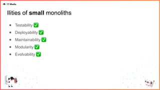 Ilities of small monoliths
● Testability ✅
● Deployability ✅
● Maintainability ✅
● Modularity ✅
● Evolvability ✅
 