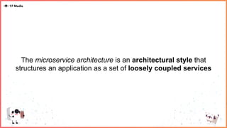 The microservice architecture is an architectural style that
structures an application as a set of loosely coupled services
 