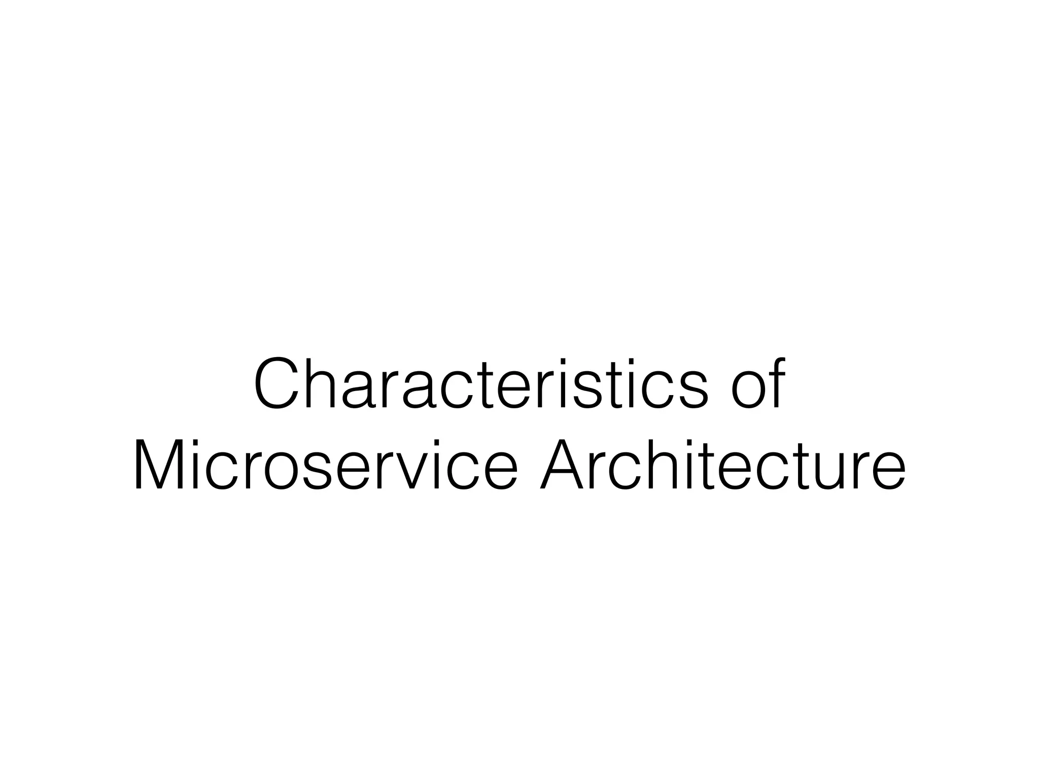 Characteristics of 
Microservice Architecture 
 