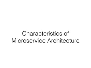 Characteristics of 
Microservice Architecture 
 