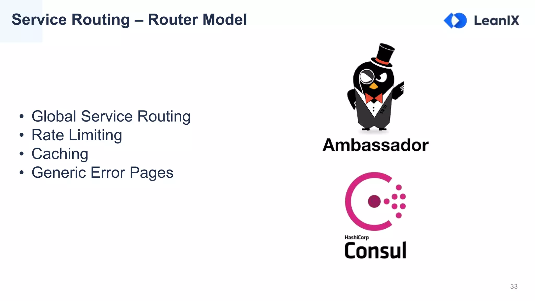 33
Service Routing – Router Model
• Global Service Routing
• Rate Limiting
• Caching
• Generic Error Pages
 