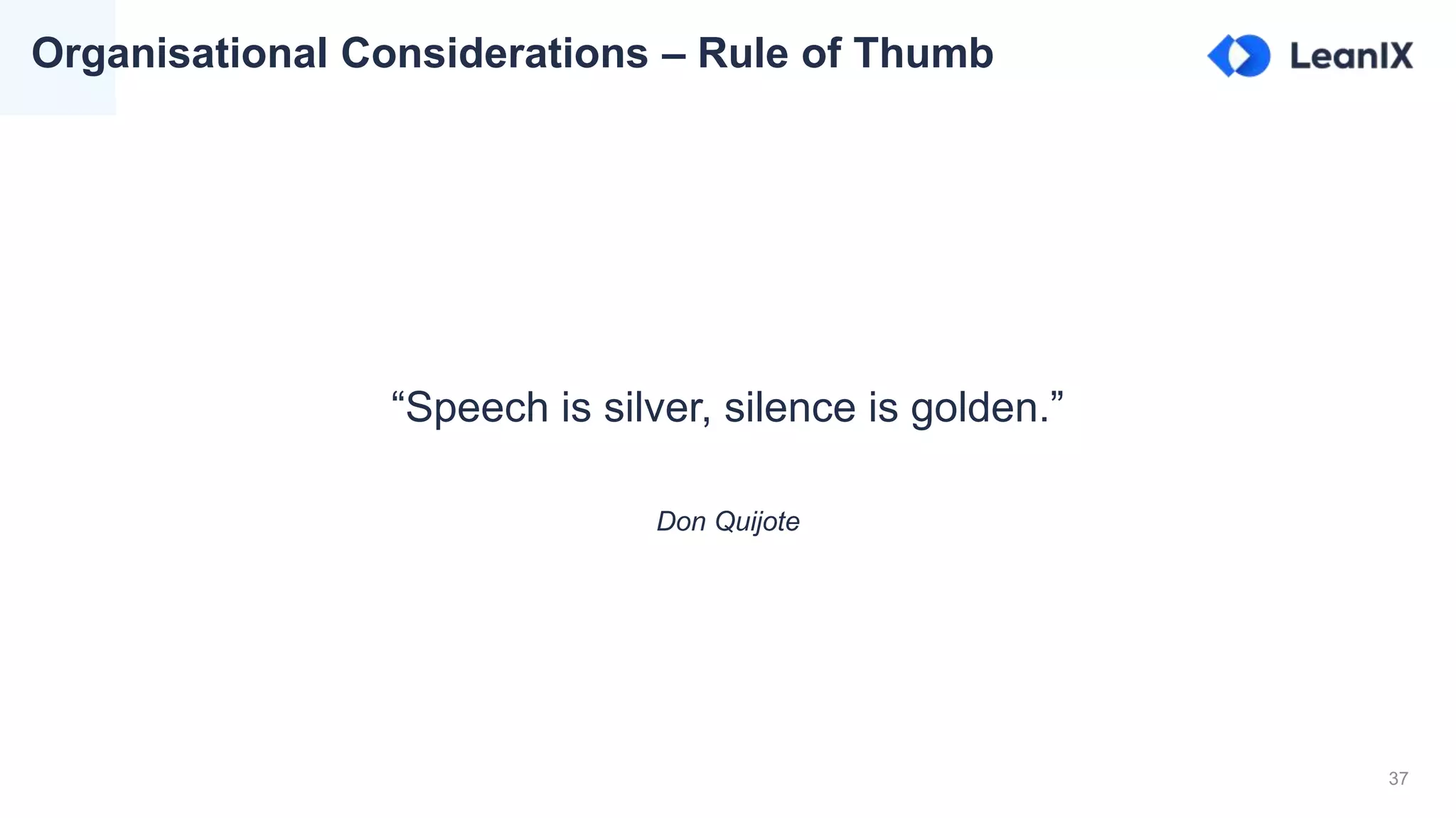 37
“Speech is silver, silence is golden.”
Don Quijote
Organisational Considerations – Rule of Thumb
 