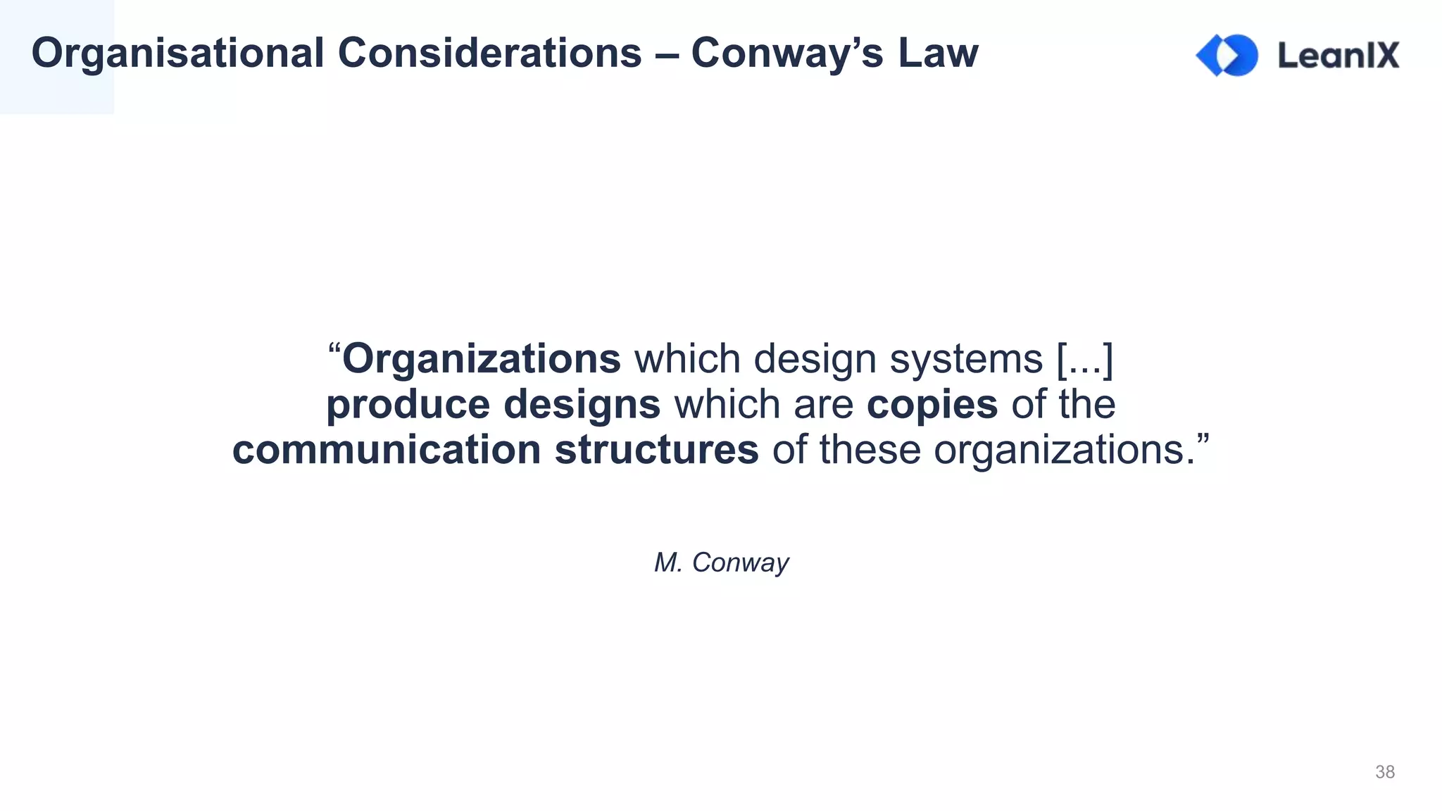 38
“Organizations which design systems [...]
produce designs which are copies of the
communication structures of these organizations.”
M. Conway
Organisational Considerations – Conway’s Law
 