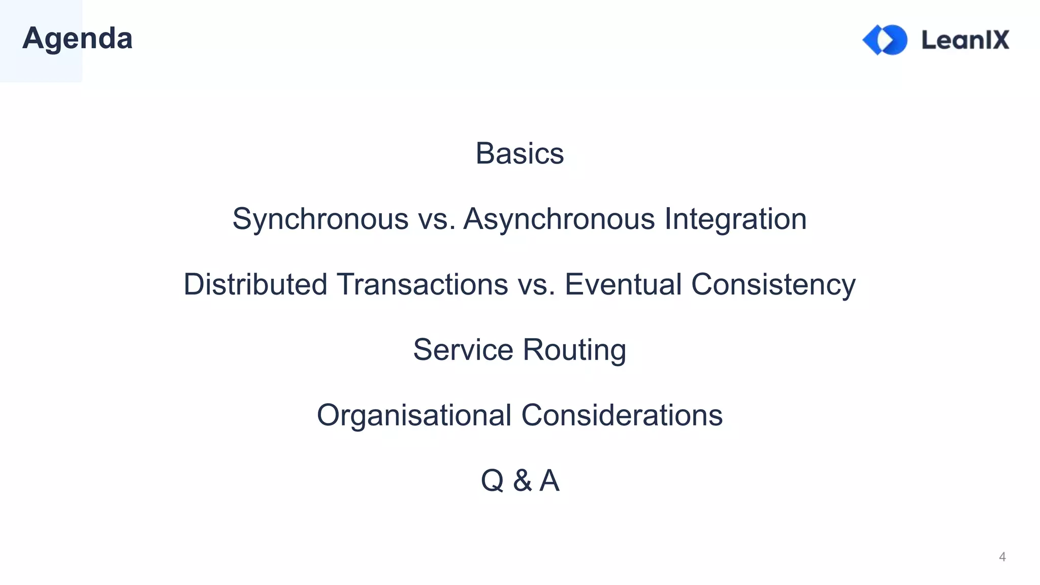 4
Basics
Synchronous vs. Asynchronous Integration
Distributed Transactions vs. Eventual Consistency
Service Routing
Organisational Considerations
Q & A
Agenda
 