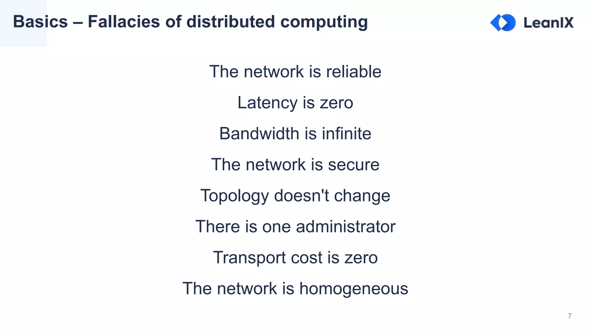 7
Basics – Fallacies of distributed computing
The network is reliable
Latency is zero
Bandwidth is infinite
The network is secure
Topology doesn't change
There is one administrator
Transport cost is zero
The network is homogeneous
 