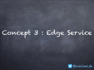 @nklmish
Concept 3 : Edge Service
 