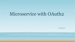 Microservice with OAuth2
VIQUAR KHAN
 