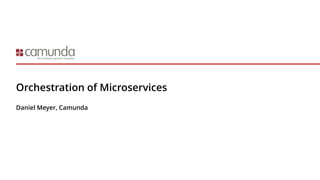 Orchestration of Microservices
Daniel Meyer, Camunda
 