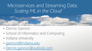 gannon@Indiana.edu
Dennis.gannon@outlook.com
Microservices and Streaming Data:
Scaling ML in the Cloud
 