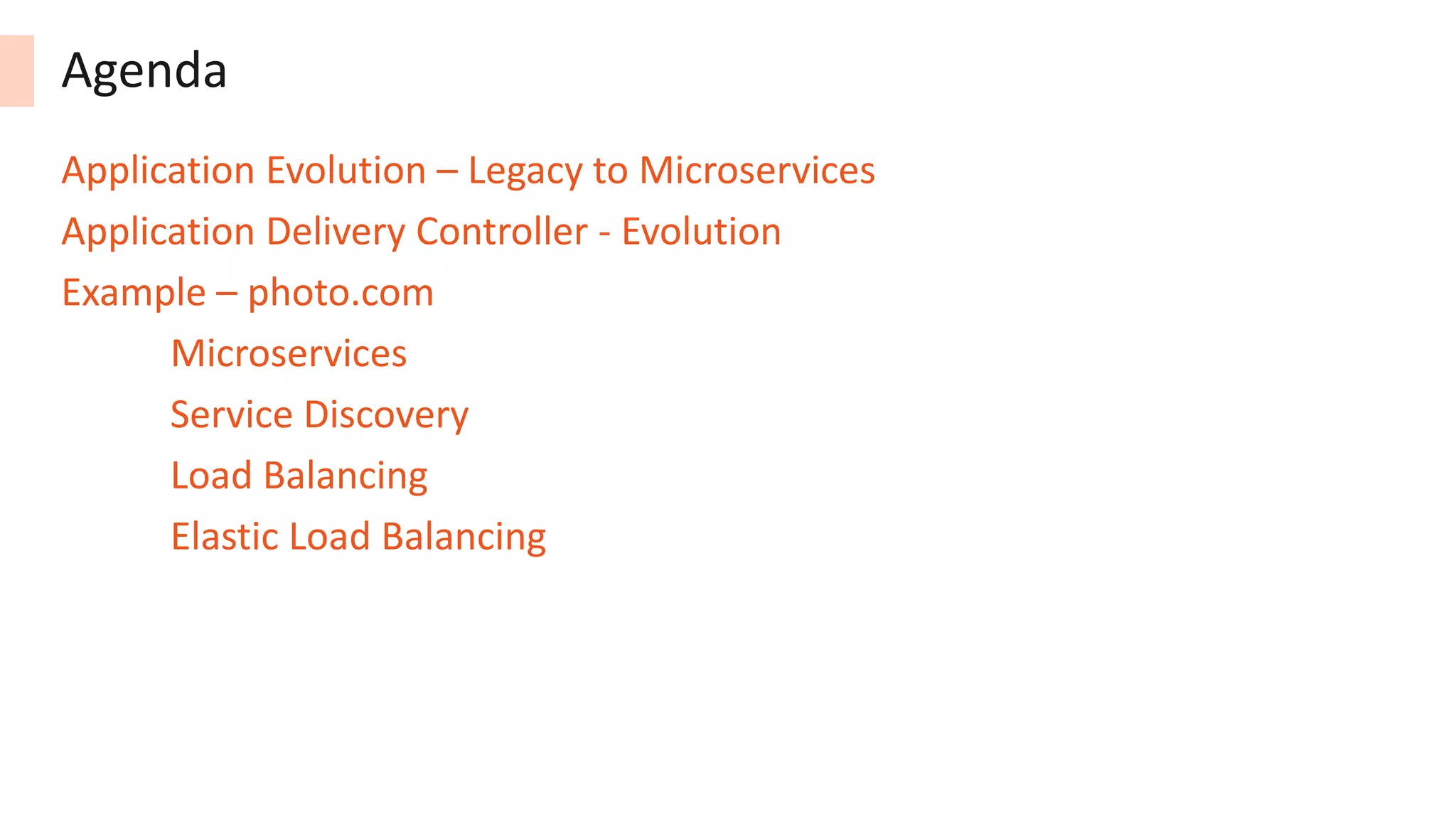 Agenda
Application Evolution – Legacy to Microservices
Application Delivery Controller - Evolution
Example – photo.com
Microservices
Service Discovery
Load Balancing
Elastic Load Balancing
 