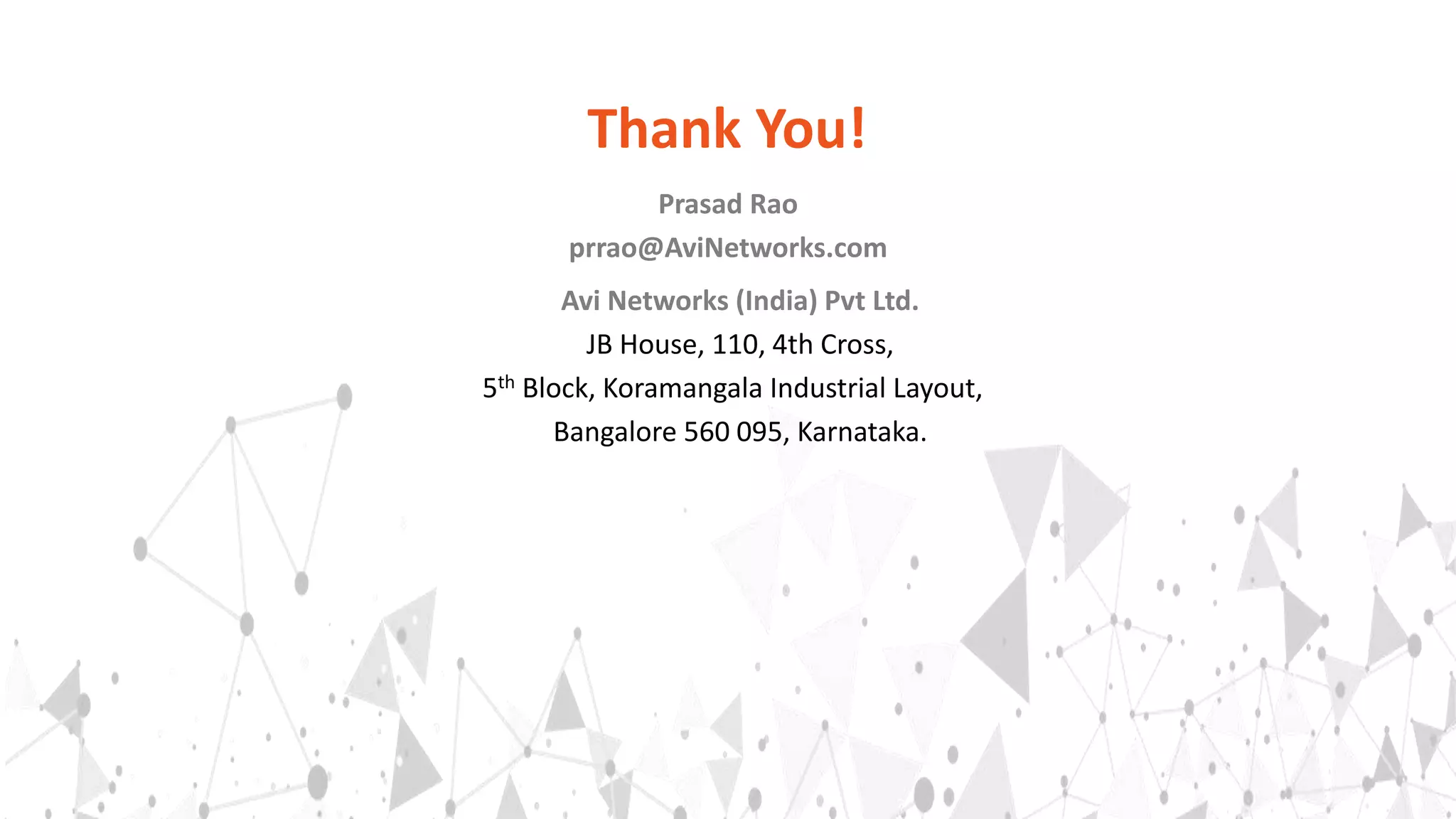 Prasad Rao
prrao@AviNetworks.com
Thank You!
Avi Networks (India) Pvt Ltd.
JB House, 110, 4th Cross,
5th Block, Koramangala Industrial Layout,
Bangalore 560 095, Karnataka.
 