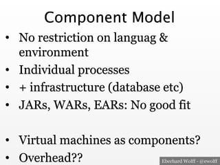 Component Model 
• No restriction on languag & 
environment 
• Individual processes 
• + infrastructure (database etc) 
• ...