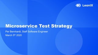 Microservice Test Strategy
Per Bernhardt, Staff Software Engineer
March 5th 2020
 