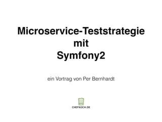 Microservice-Teststrategie
mit
Symfony2
ein Vortrag von Per Bernhardt
 