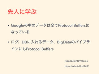 • Google Protocol Buffers
• DB BigData
Protocol Buffers
rebuild.fm#169 @omo
https://rebuild.fm/169/
 