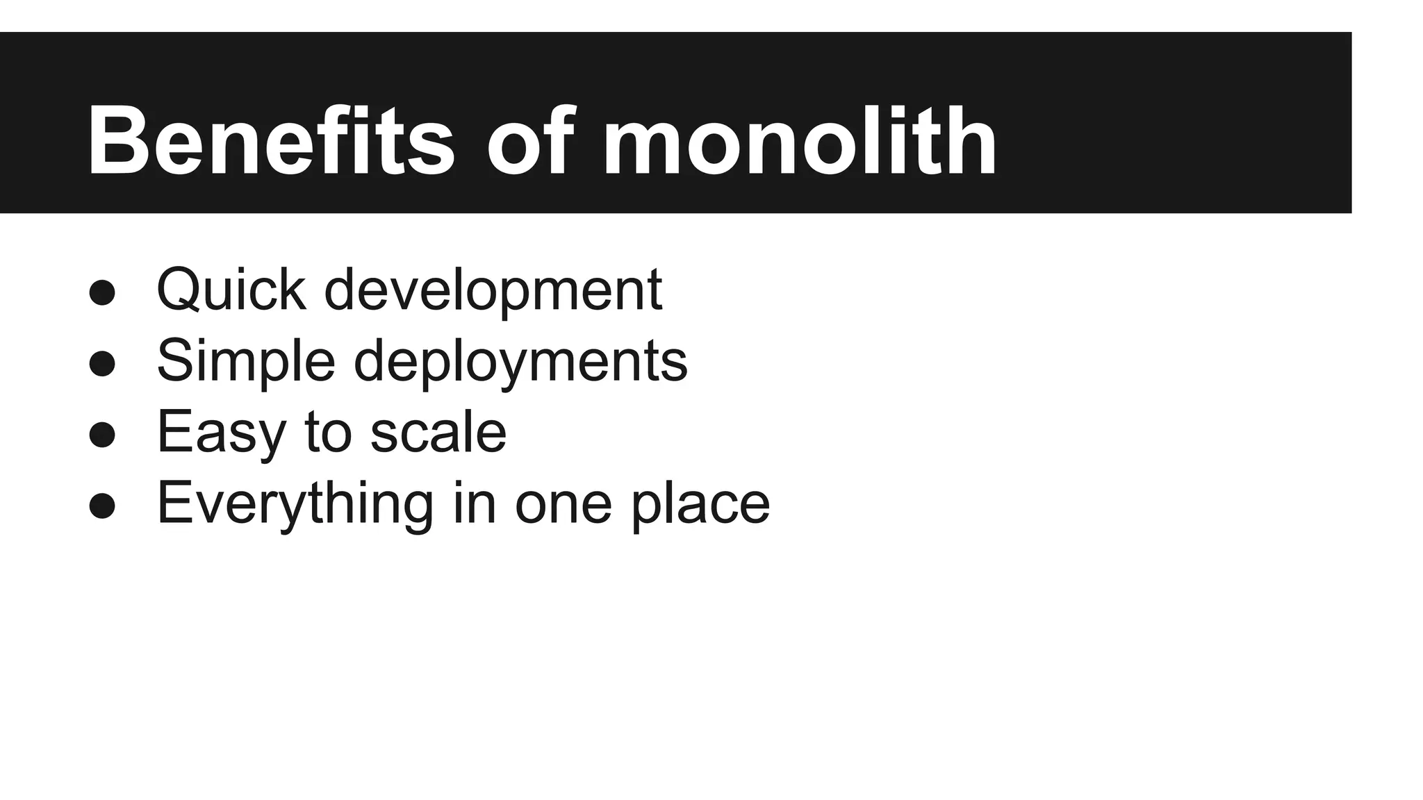 Benefits of monolith 
● Quick development 
● Simple deployments 
● Easy to scale 
● Everything in one place 
 