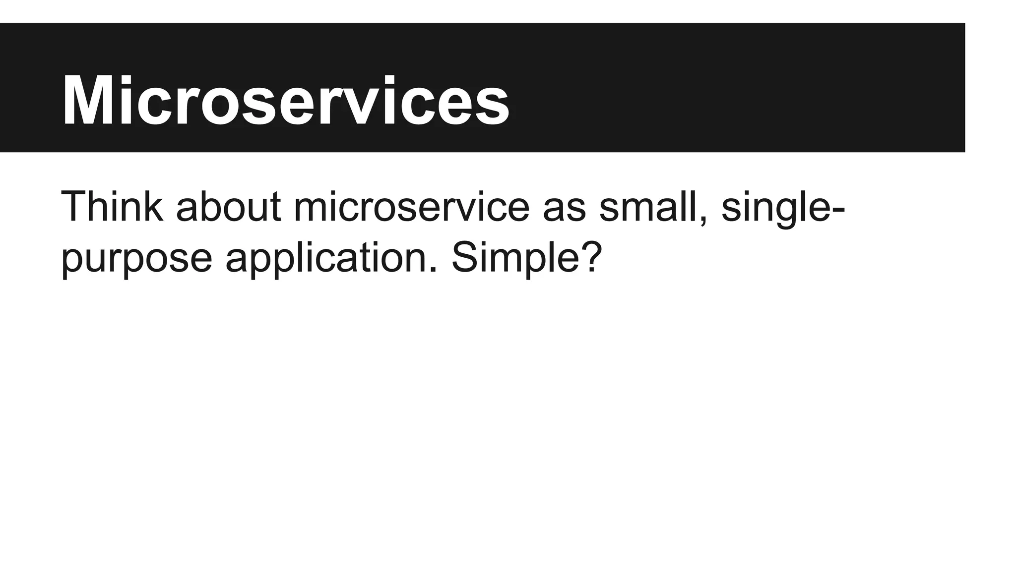 Microservices 
Think about microservice as small, single-purpose 
application. Simple? 
 