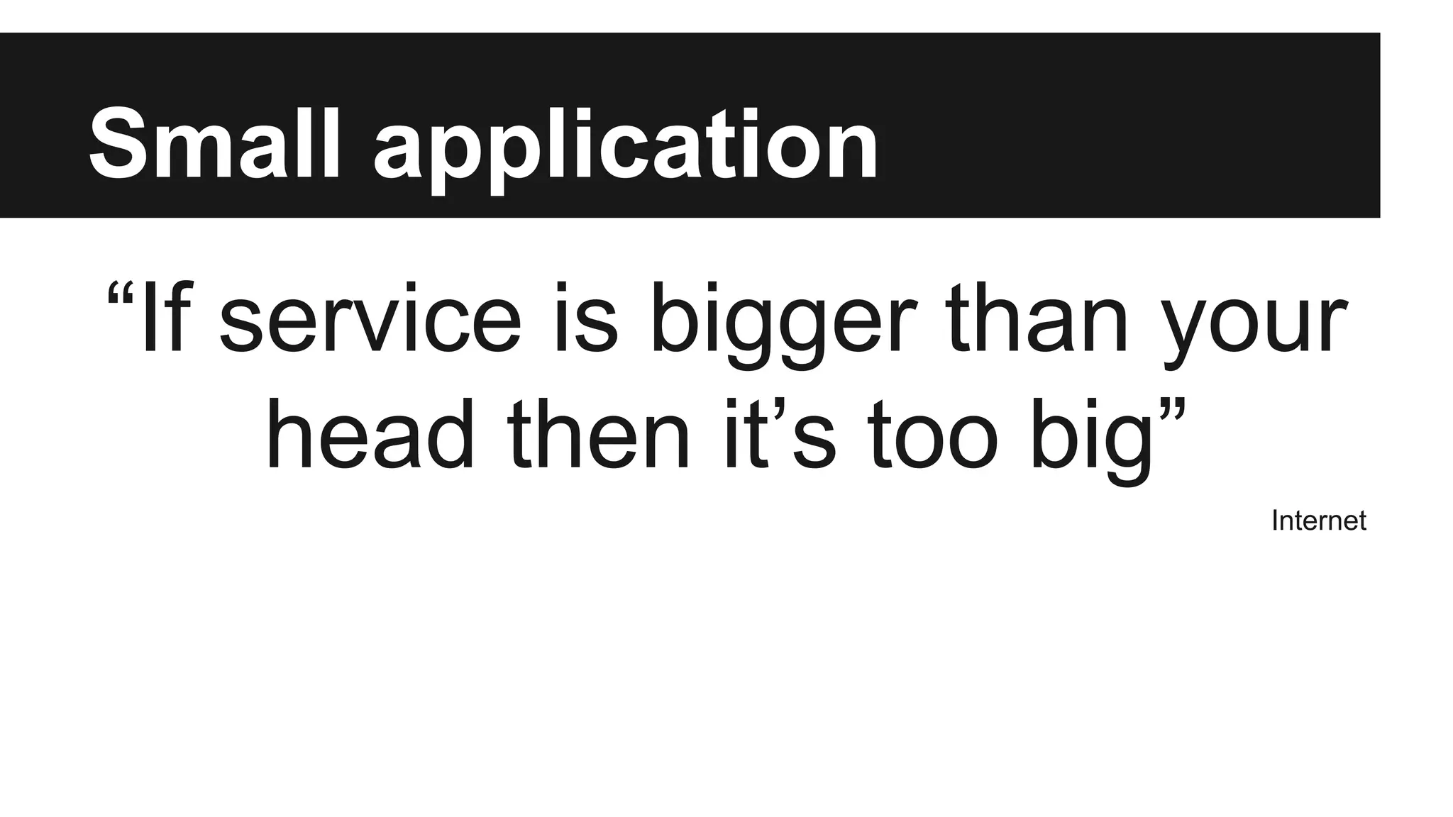 Small application 
“If service is bigger than your 
head then it’s too big” 
Internet 
 