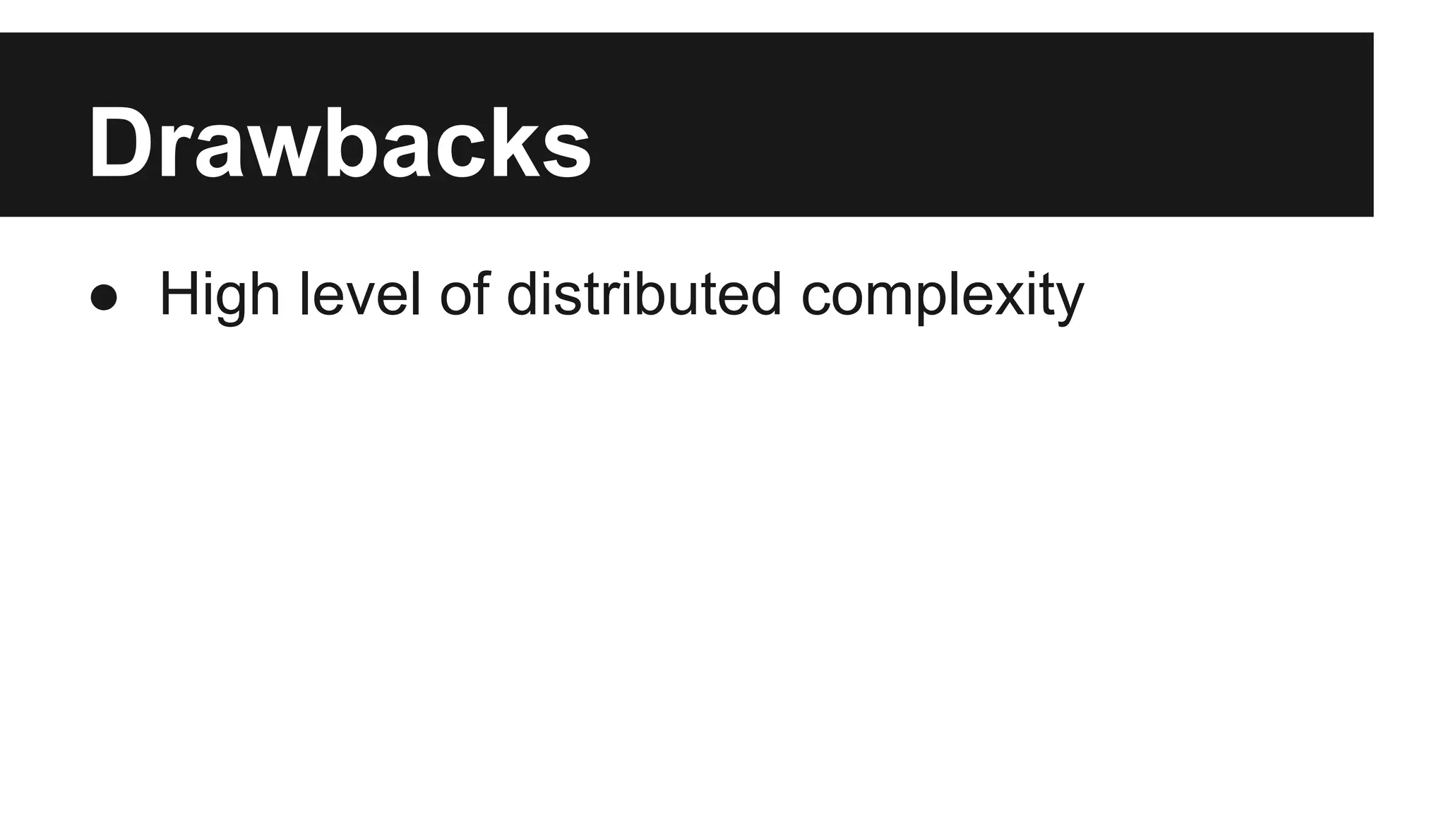 Drawbacks 
● High level of distributed complexity 
 