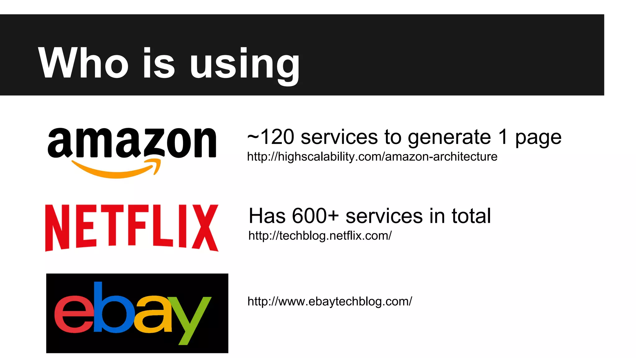 Who is using 
~120 services to generate 1 page 
http://highscalability.com/amazon-architecture 
Has 600+ services in total 
http://techblog.netflix.com/ 
http://www.ebaytechblog.com/ 
 