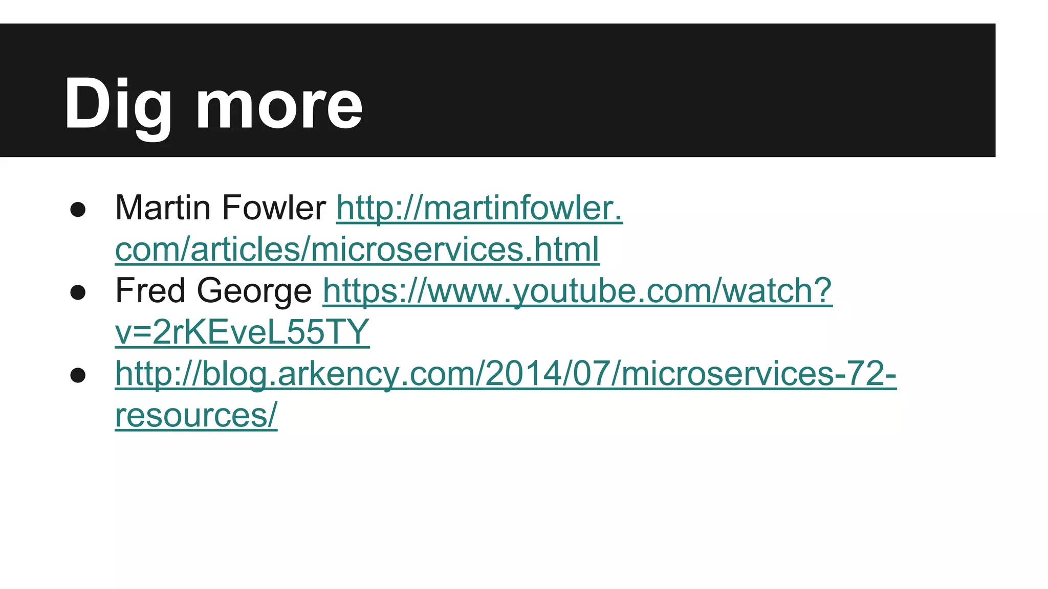 Dig more 
● Martin Fowler http://martinfowler. 
com/articles/microservices.html 
● Fred George https://www.youtube.com/watch? 
v=2rKEveL55TY 
● http://blog.arkency.com/2014/07/microservices-72- 
resources/ 
 