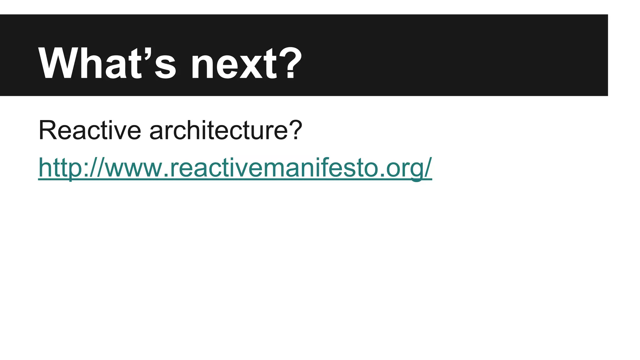 What’s next? 
Reactive architecture? 
http://www.reactivemanifesto.org/ 
 