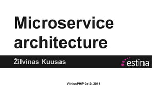 Microservice 
architecture 
Žilvinas Kuusas 
VilniusPHP 0x19, 2014 
 