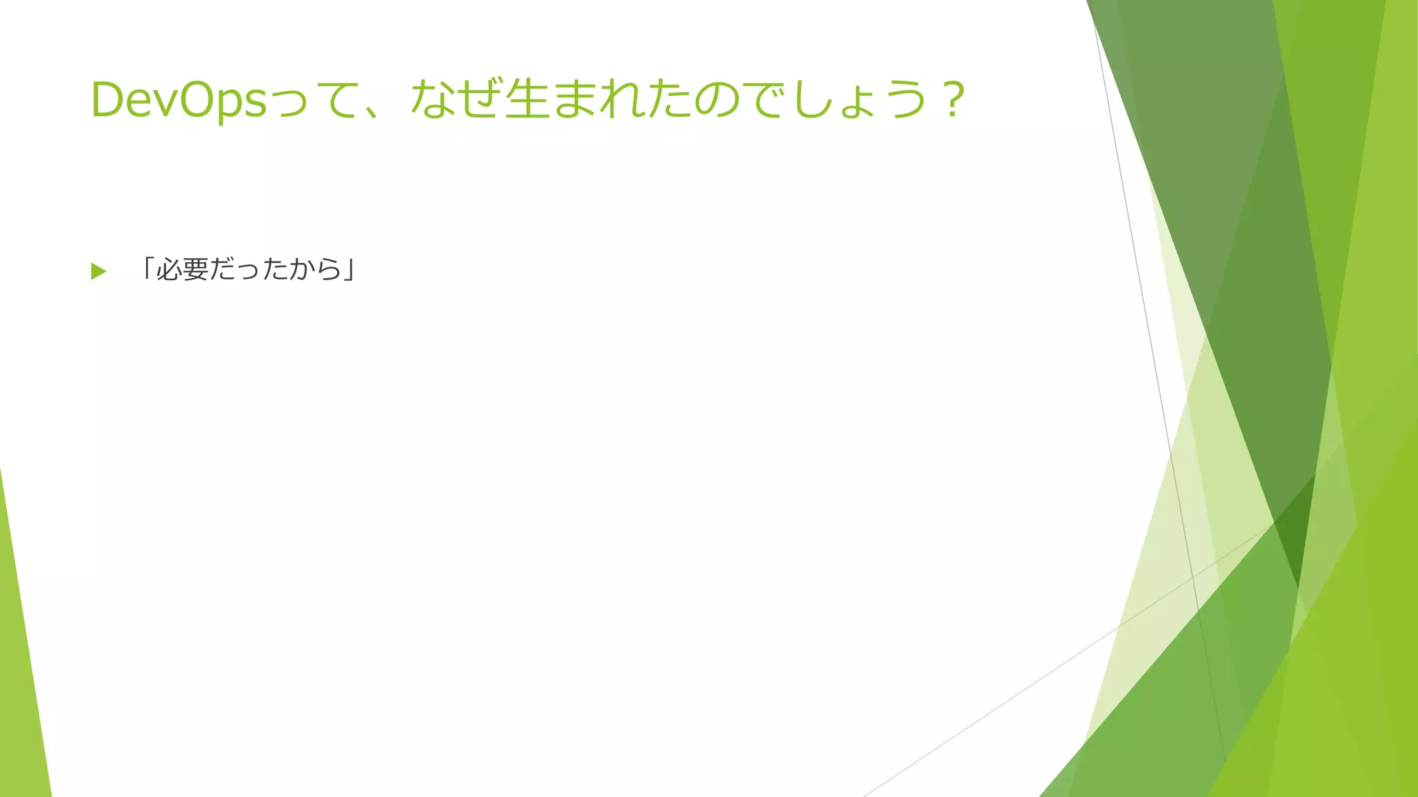 DevOpsって、なぜ生まれたのでしょう？
 「必要だったから」
 