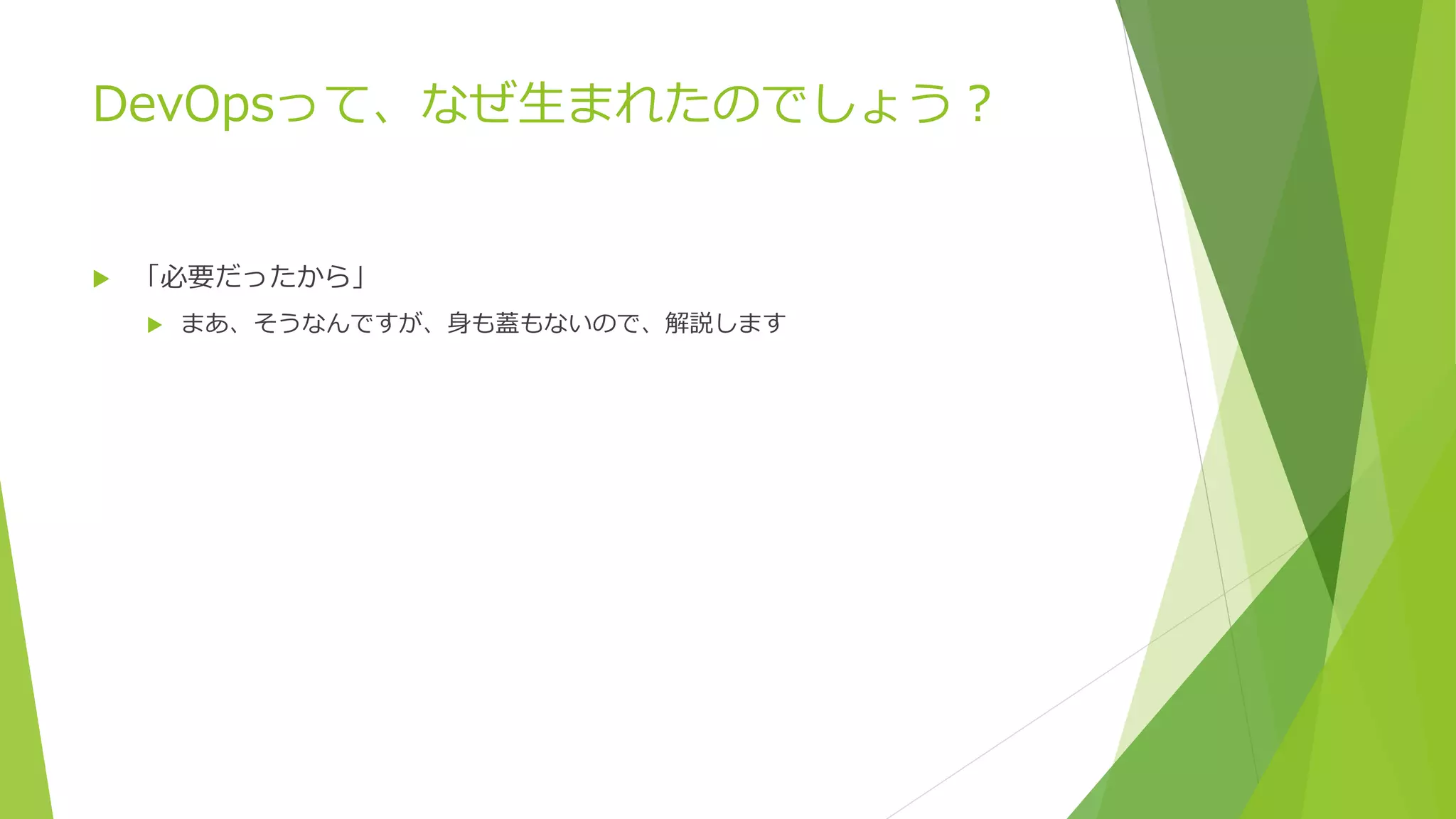 DevOpsって、なぜ生まれたのでしょう？
 「必要だったから」
 まあ、そうなんですが、身も蓋もないので、解説します
 