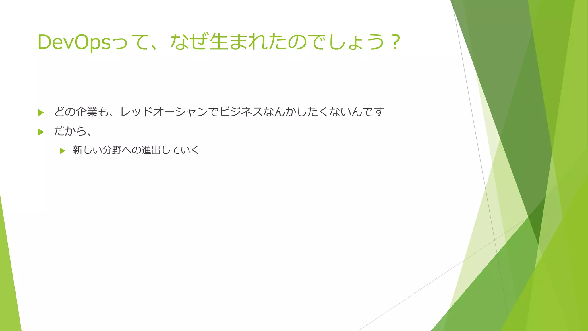 DevOpsって、なぜ生まれたのでしょう？
 どの企業も、レッドオーシャンでビジネスなんかしたくないんです
 だから、
 新しい分野への進出していく
 
