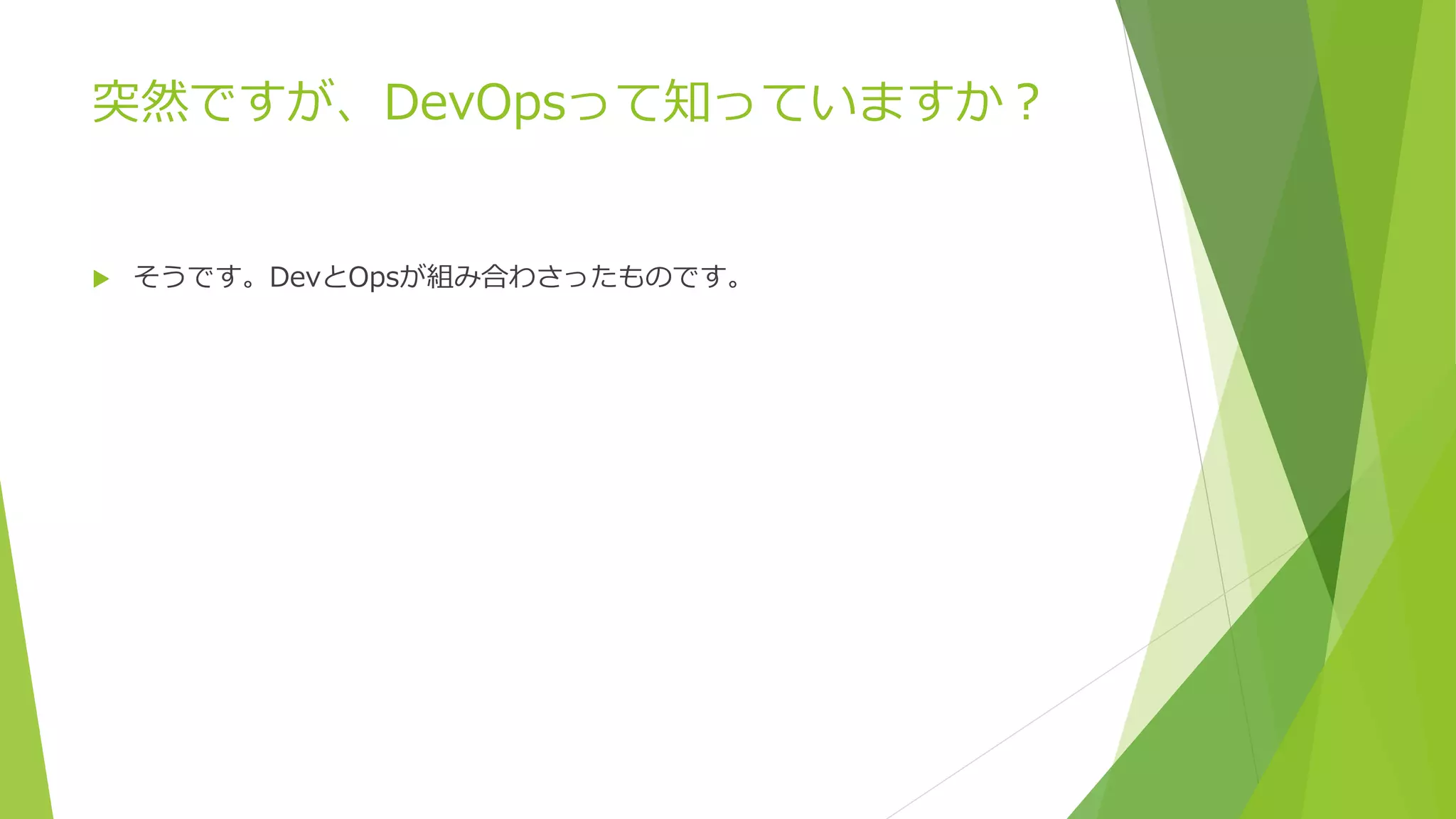 突然ですが、DevOpsって知っていますか？
 そうです。DevとOpsが組み合わさったものです。
 