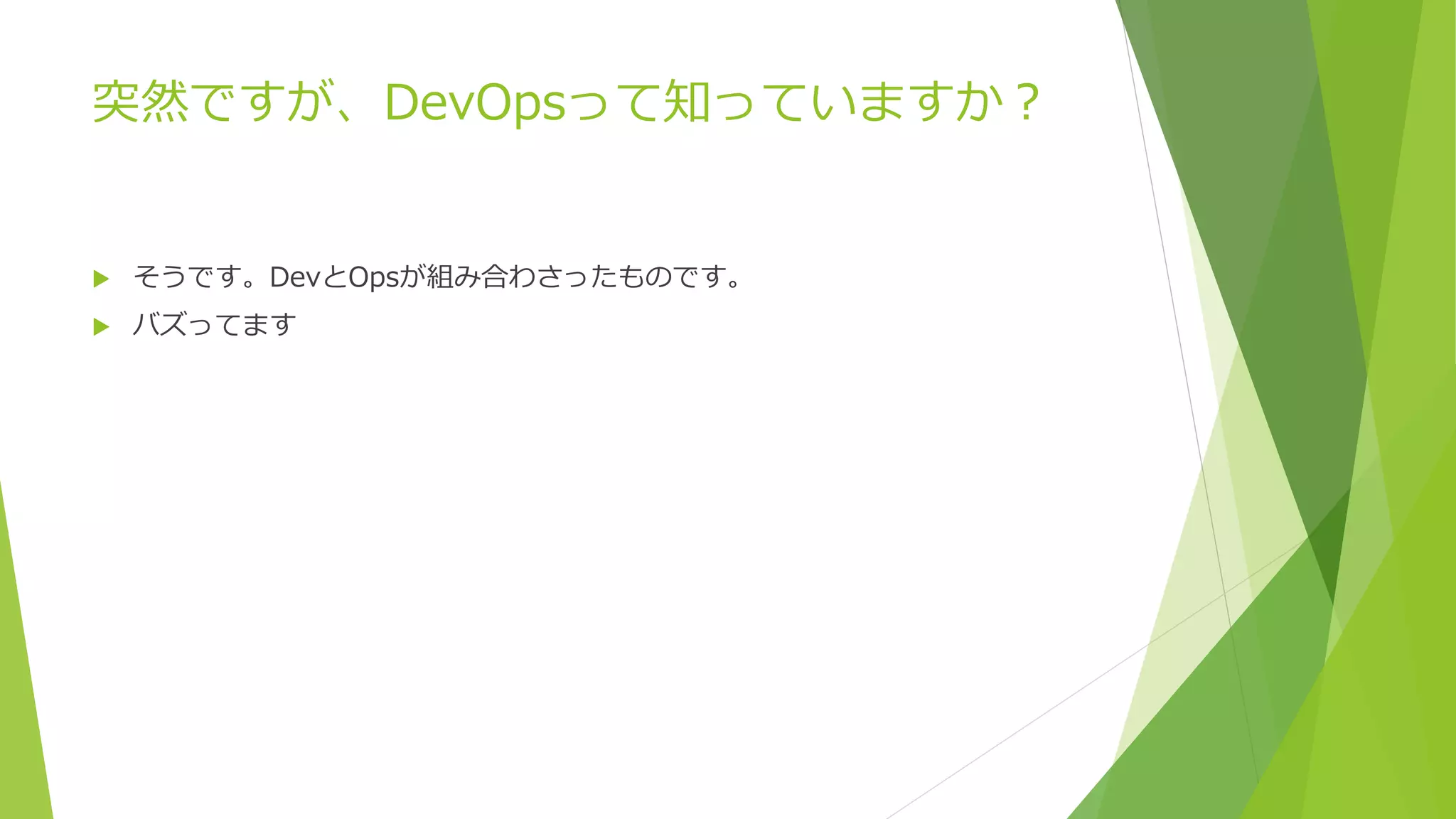 突然ですが、DevOpsって知っていますか？
 そうです。DevとOpsが組み合わさったものです。
 バズってます
 