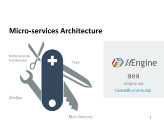 Micro-services
Architecture
PaaS
Multi-tenancy
DevOps
Micro-services Architecture
장진영
uEngine.org
(jyjang@uengine.org)
1
 