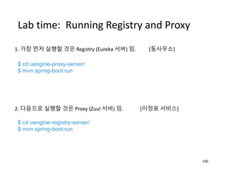 Lab time: Running Registry and Proxy
1. 가장 먼저 실행할 것은 Registry (Eureka 서버) 임. [동사무소]
2. 다음으로 실행할 것은 Proxy (Zuul 서버) 임. [이정표...