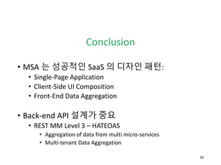 Conclusion
• MSA 는 성공적인 SaaS 의 디자인 패턴:
• Single-Page Application
• Client-Side UI Composition
• Front-End Data Aggregation...