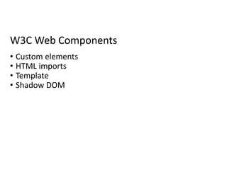 W3C Web Components
• Custom elements
• HTML imports
• Template
• Shadow DOM
 