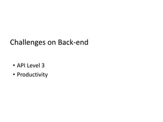 Challenges on Back-end
• API Level 3
• Productivity
 