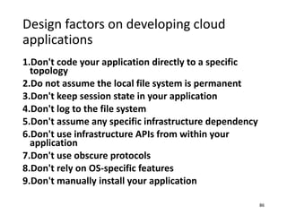 Design factors on developing cloud
applications
1.Don't code your application directly to a specific
topology
2.Do not ass...