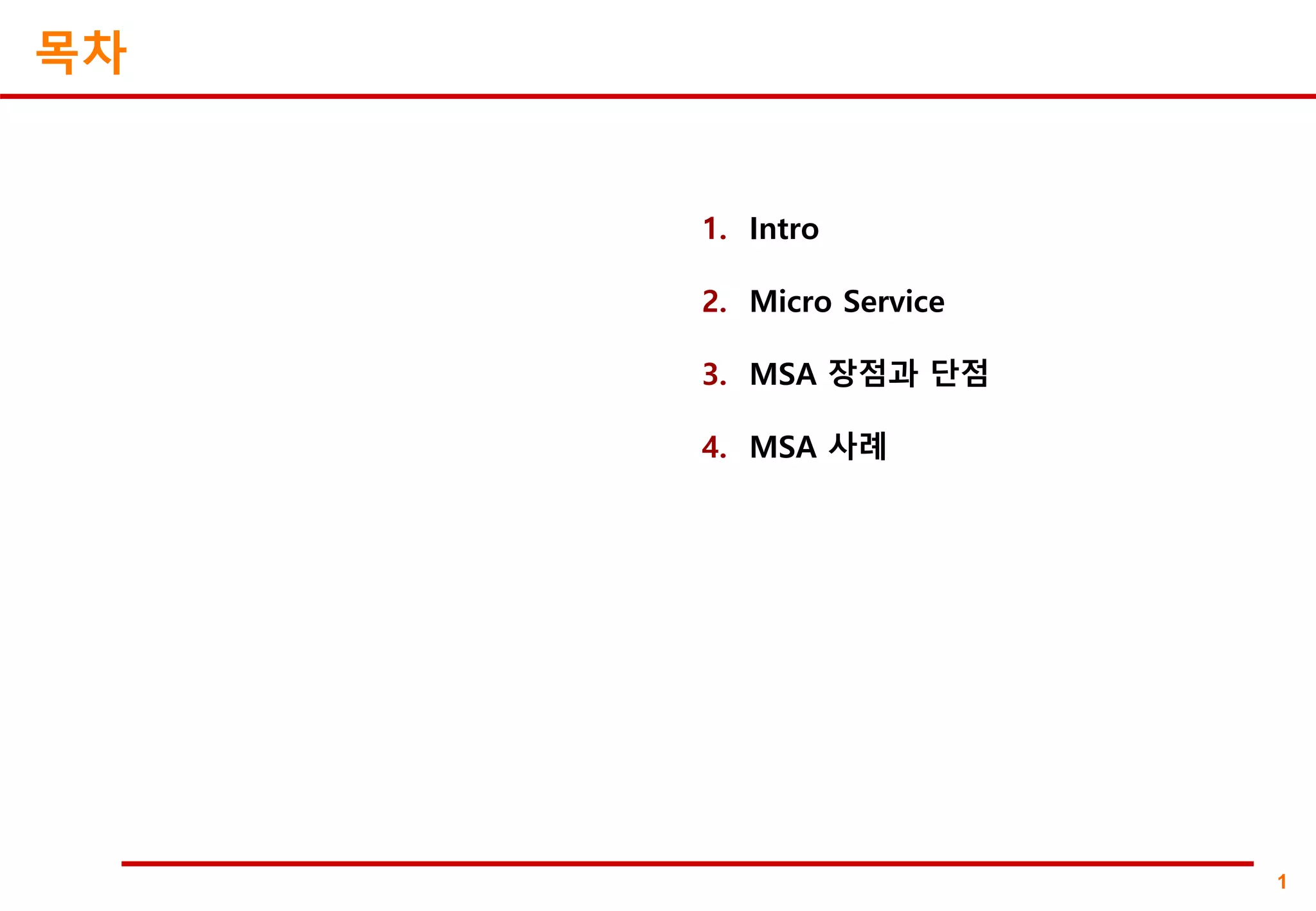 1
1. Intro
2. Micro Service
3. MSA 장점과 단점
4. MSA 사례
목차
 