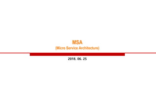 MSA
(Micro Service Architecture)
2018. 06. 25
 
