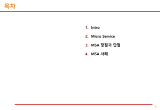 1
1. Intro
2. Micro Service
3. MSA 장점과 단점
4. MSA 사례
목차
 
